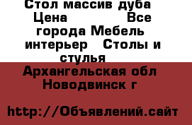 Стол массив дуба › Цена ­ 17 000 - Все города Мебель, интерьер » Столы и стулья   . Архангельская обл.,Новодвинск г.